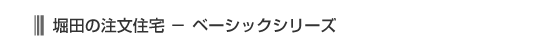 堀田の注文住宅-ベーシックシリーズ