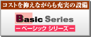 コストを抑えながらも充実の設備　ベーシックシリーズ