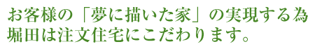 お客様の「夢に描いた家」の実現する為堀田は注文住宅にこだわります。