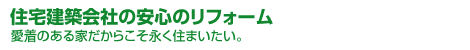 住宅建築会社の安心のリフォーム 愛着のある家だからこそ永く住まいたい。